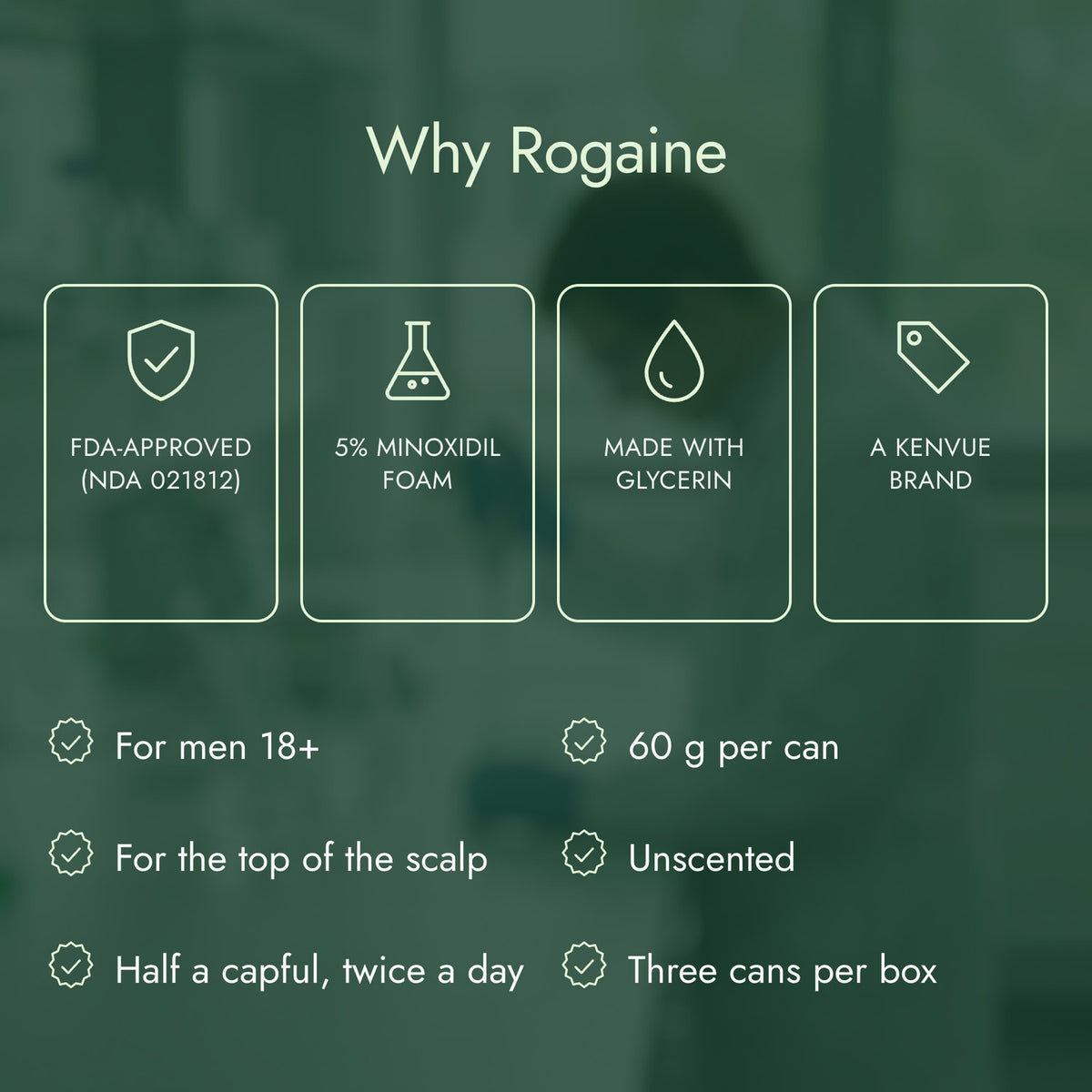 Why Rogaine: FDA-approved (NDA 021812), 5% minoxidil foam, Made with glycerin, A Kenvue brand