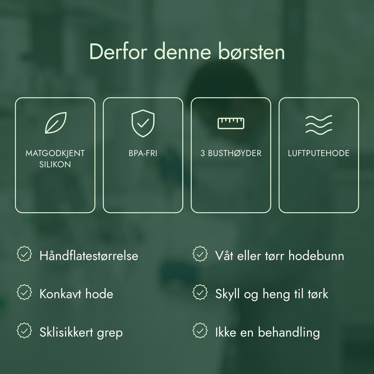 Derfor denne børsten: Matgodkjent silikon, BPA-fri, 3 busthøyder, Luftputehode