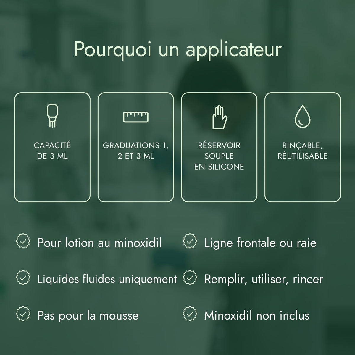 Pourquoi un applicateur: Capacité de 3 ml, Graduations 1, 2 et 3 ml, Réservoir souple en silicone, Rinçable, réutilisable
